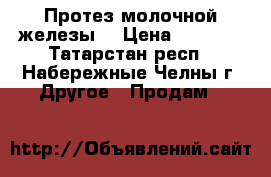 Протез молочной железы  › Цена ­ 3 000 - Татарстан респ., Набережные Челны г. Другое » Продам   